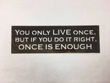 You Only Live Once, But if You Do it Right, Once is Enough Metal Wall Art